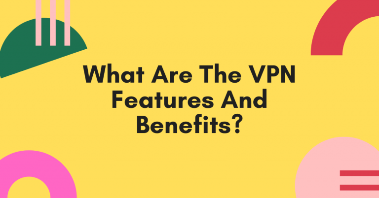 What Are The VPN Features And Benefits?