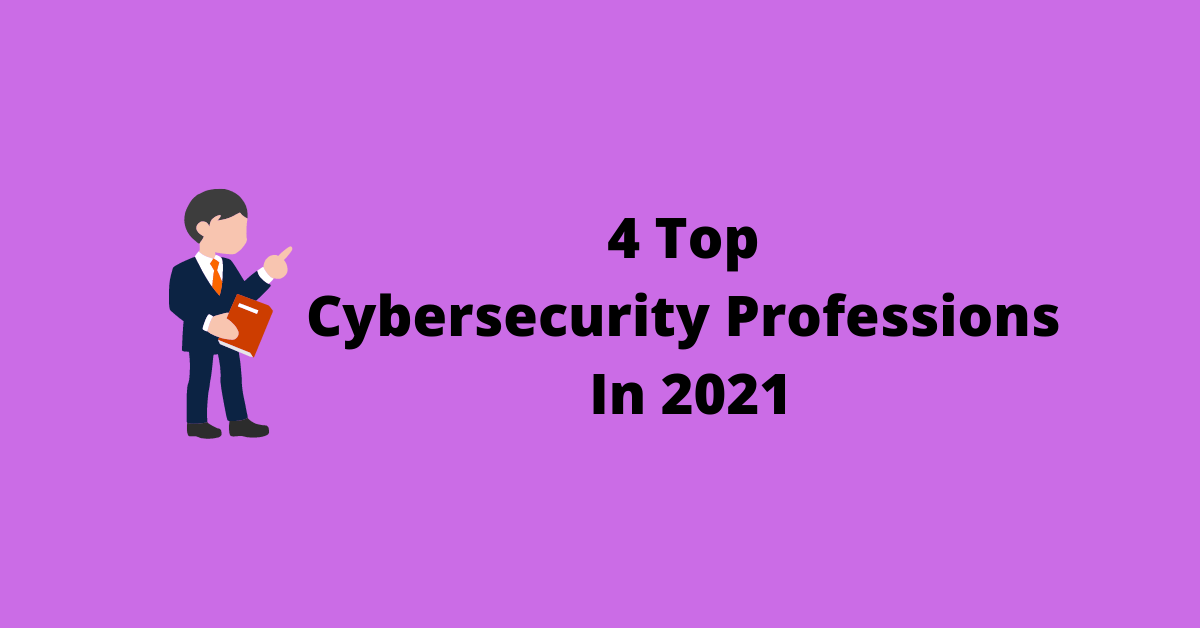 4 Top Cybersecurity Professions In 2021