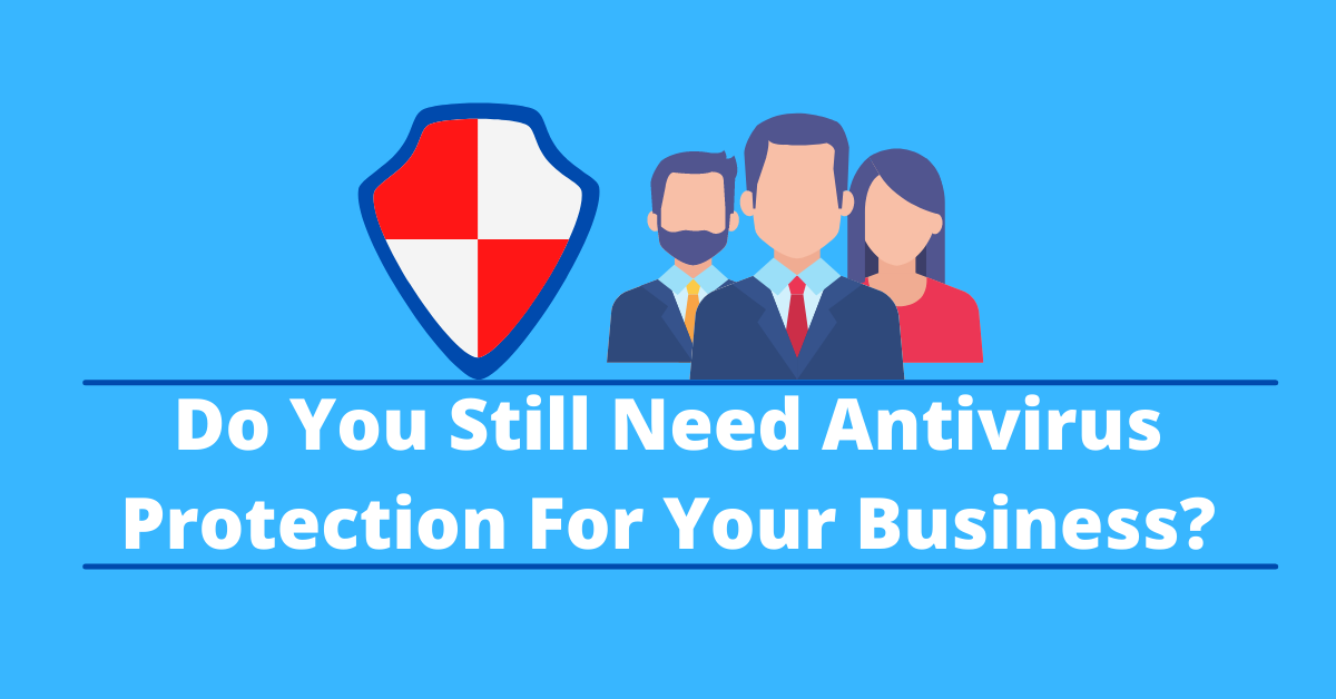 Do You Still Need Antivirus Protection For Your Business_