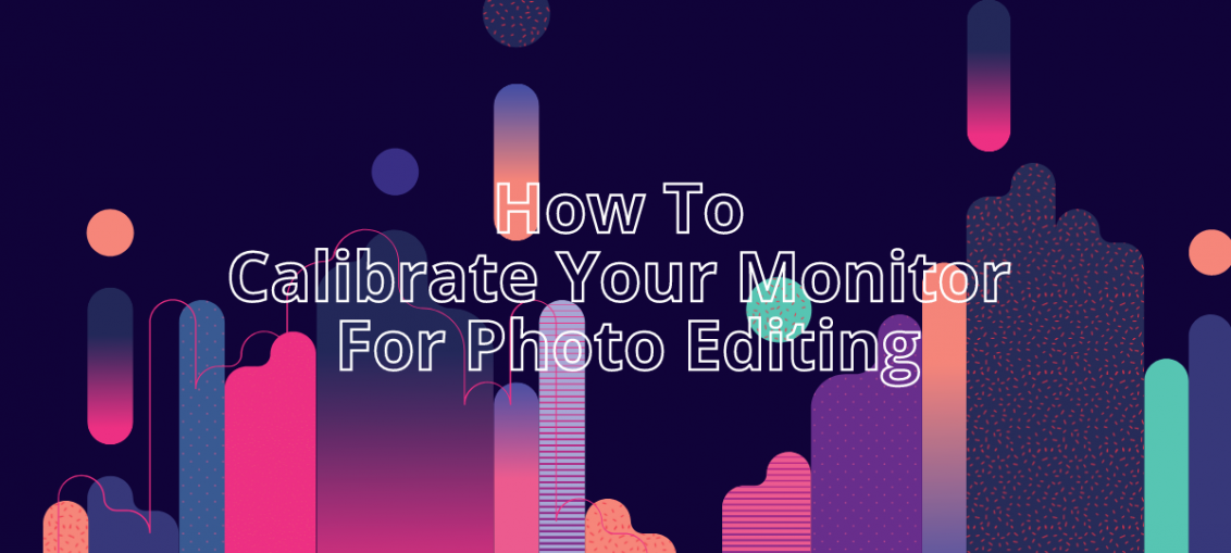 How To Calibrate Your Monitor For Photo Editing