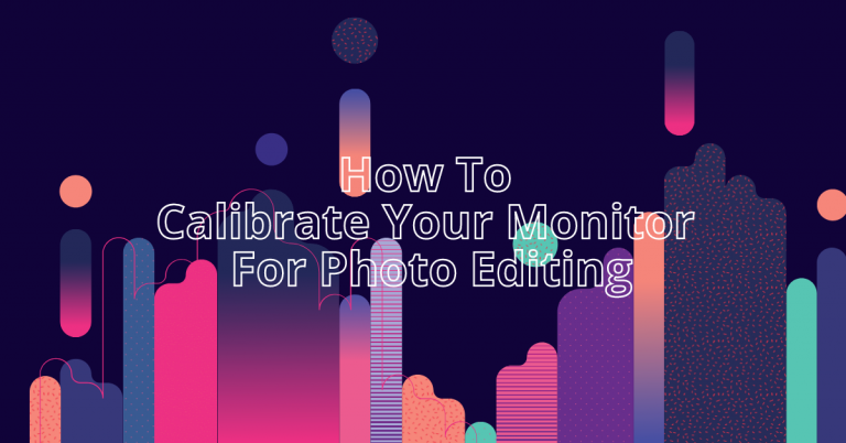 How To Calibrate Your Monitor For Photo Editing