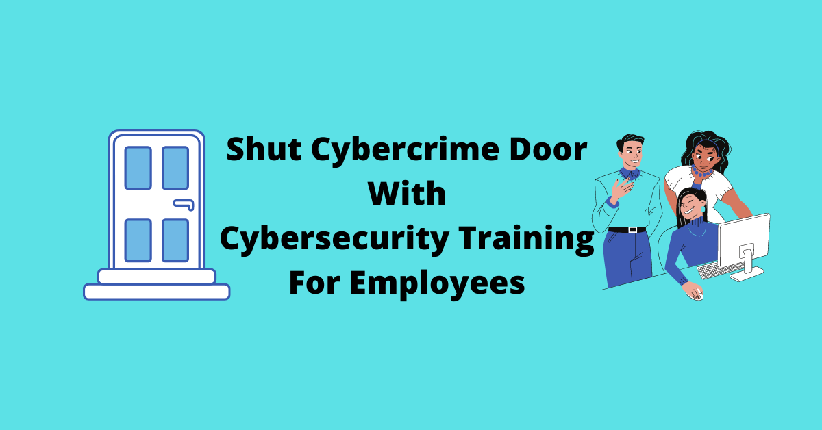 Shut Cybercrime Door With Cybersecurity Training For Employees