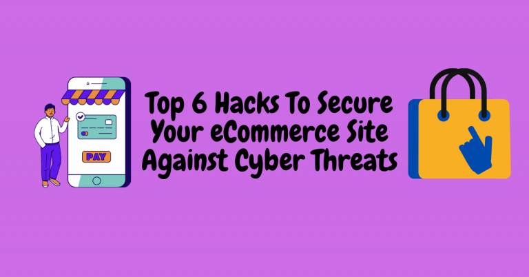 Top 6 Hacks To Secure Your eCommerce Site Against Cyber Threats
