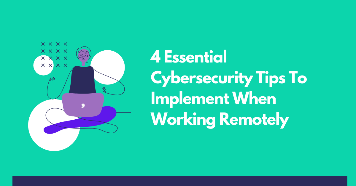 4 Essential Cybersecurity Tips To Implement When Working Remotely