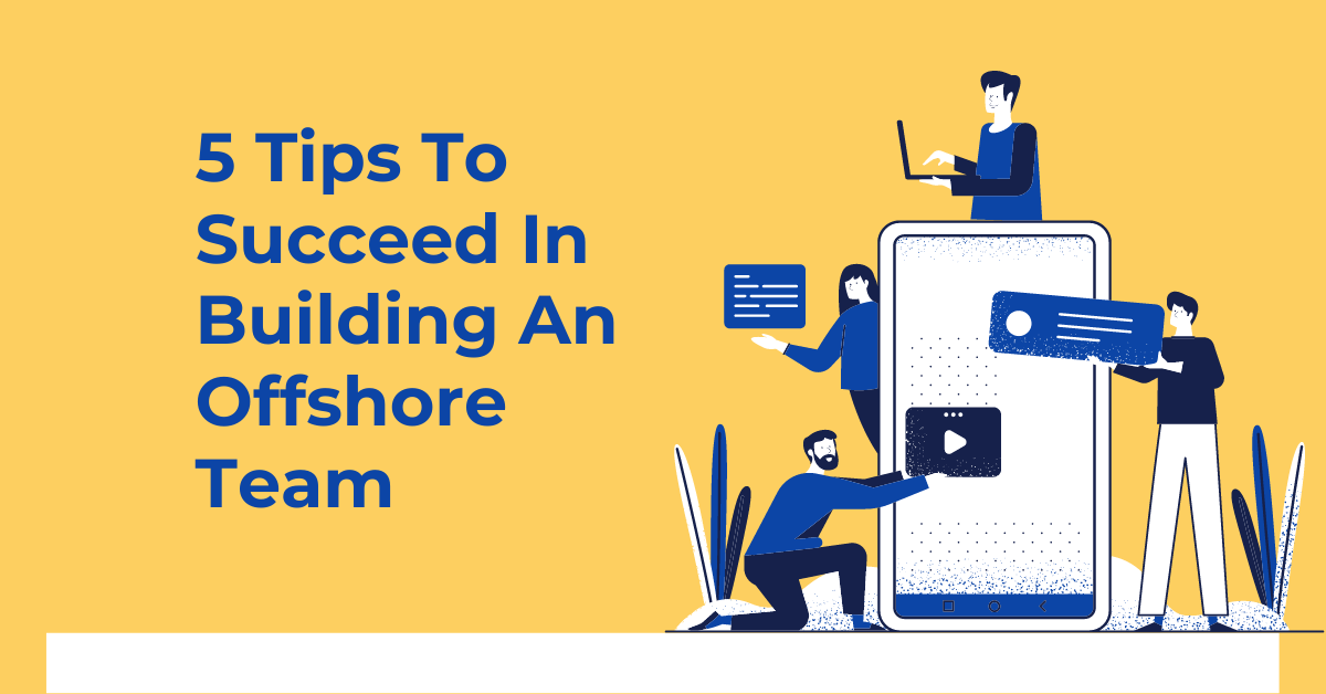 5 Tips To Succeed In Building An Offshore Team