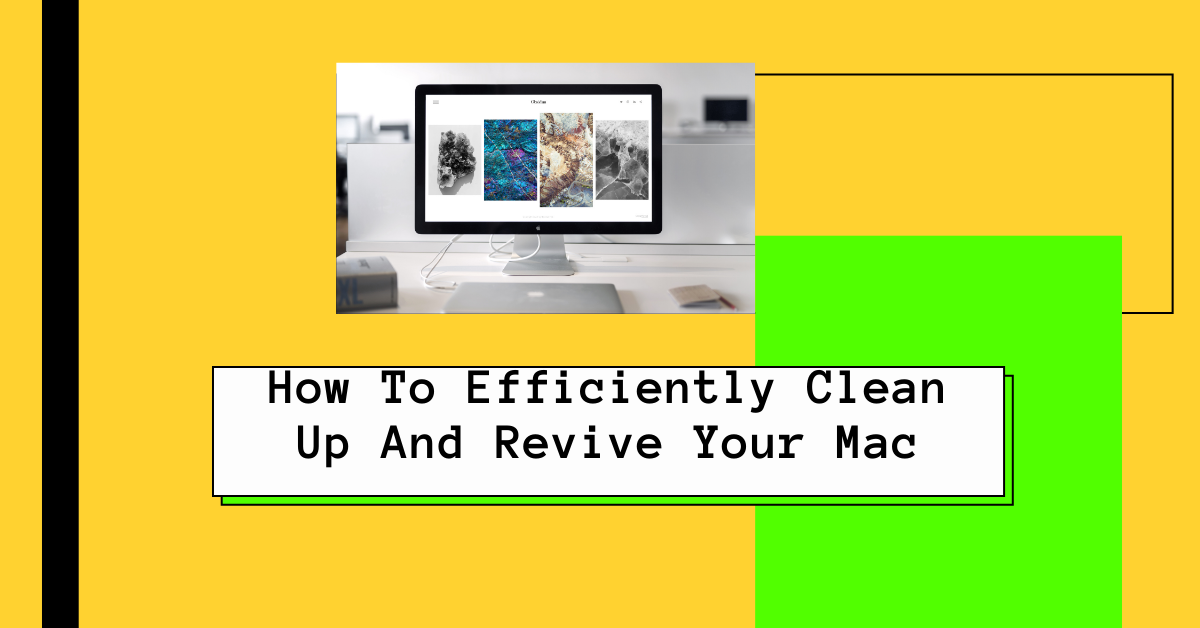 How To Efficiently Clean Up And Revive Your Mac