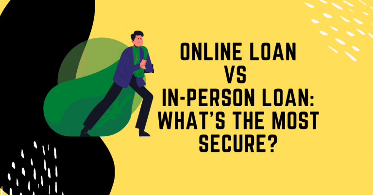 Online Loan Vs In-Person Loan: What’s The Most Secure?