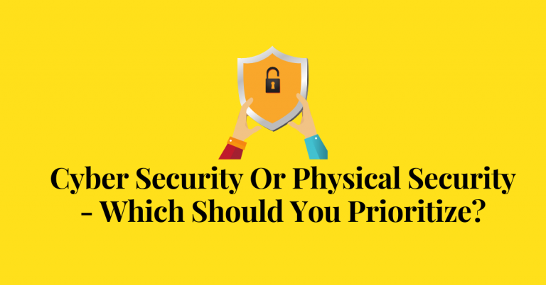 Cyber Security Or Physical Security – Which Should You Prioritize?