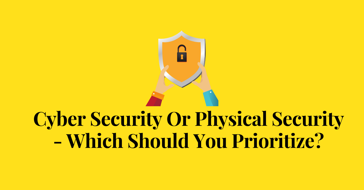 Cyber Security Or Physical Security - Which Should You Prioritize
