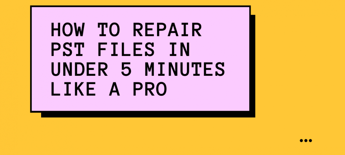 How To Repair PST Files In Under 5 Minutes Like A Pro