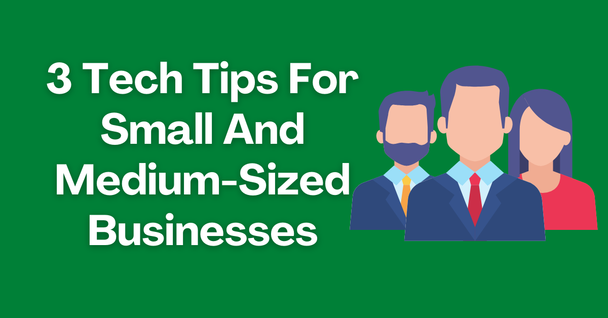 3 Tech Tips For Small And Medium-Sized Businesses