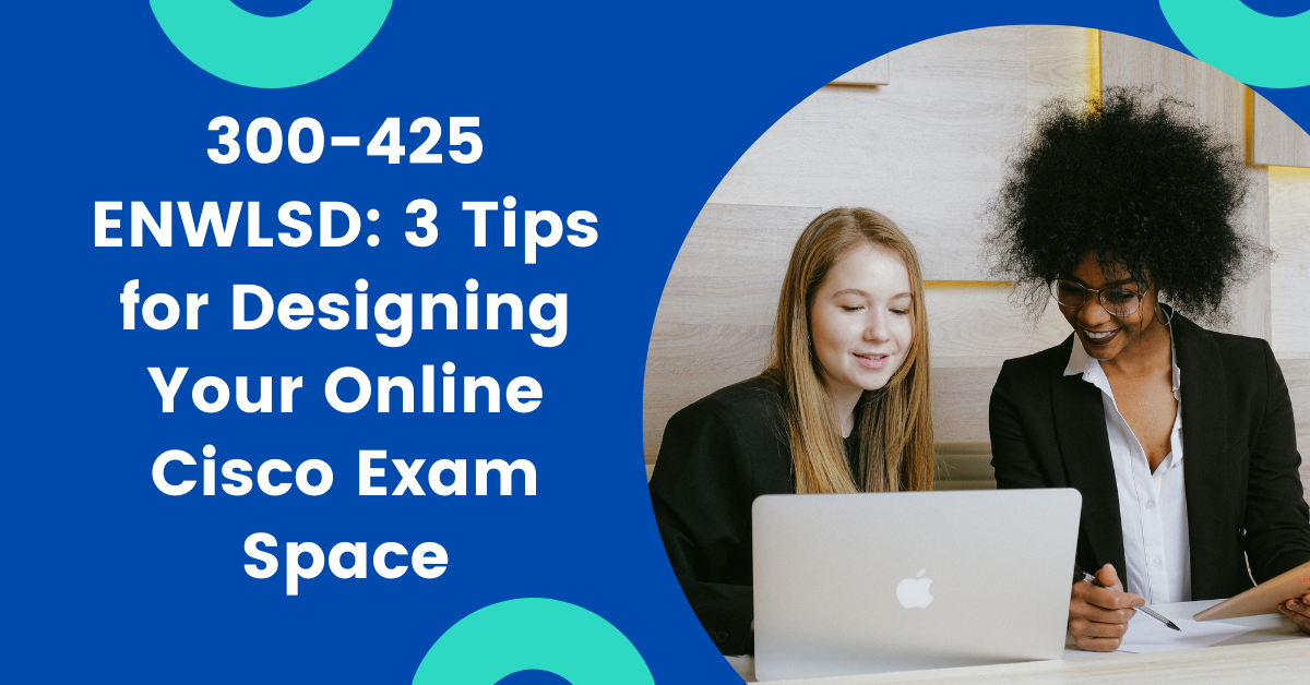 300-425 ENWLSD 3 Tips for Designing Your Online Cisco Exam Space