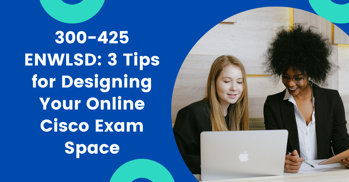 300-425 ENWLSD: 3 Tips for Designing Your Online Cisco Exam Space