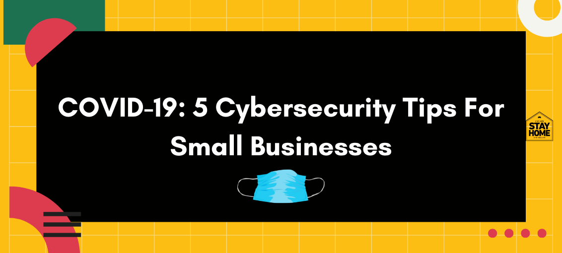 COVID-19 5 Cybersecurity Tips For Small Businesses