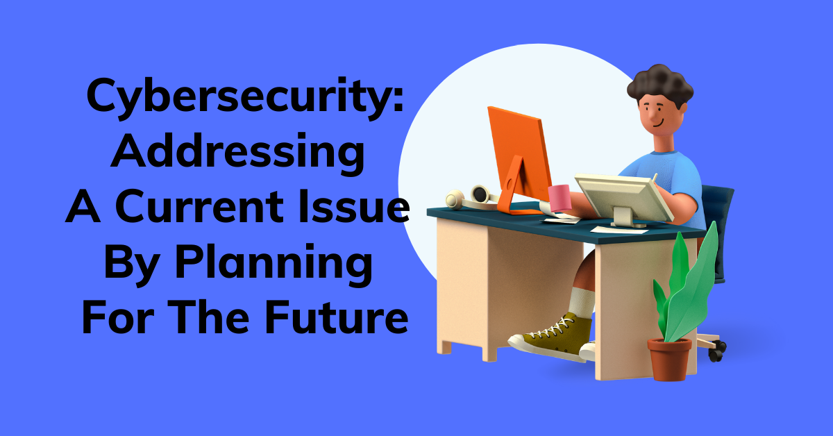 Cybersecurity Addressing A Current Issue By Planning For The Future
