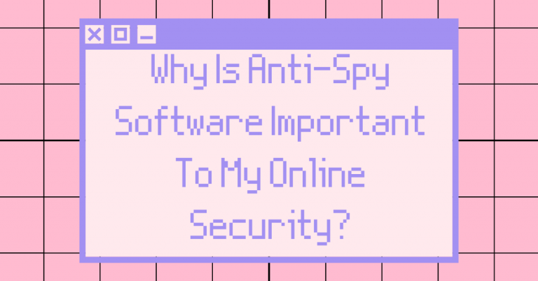 Why Is Anti-Spy Software Important To My Online Security?