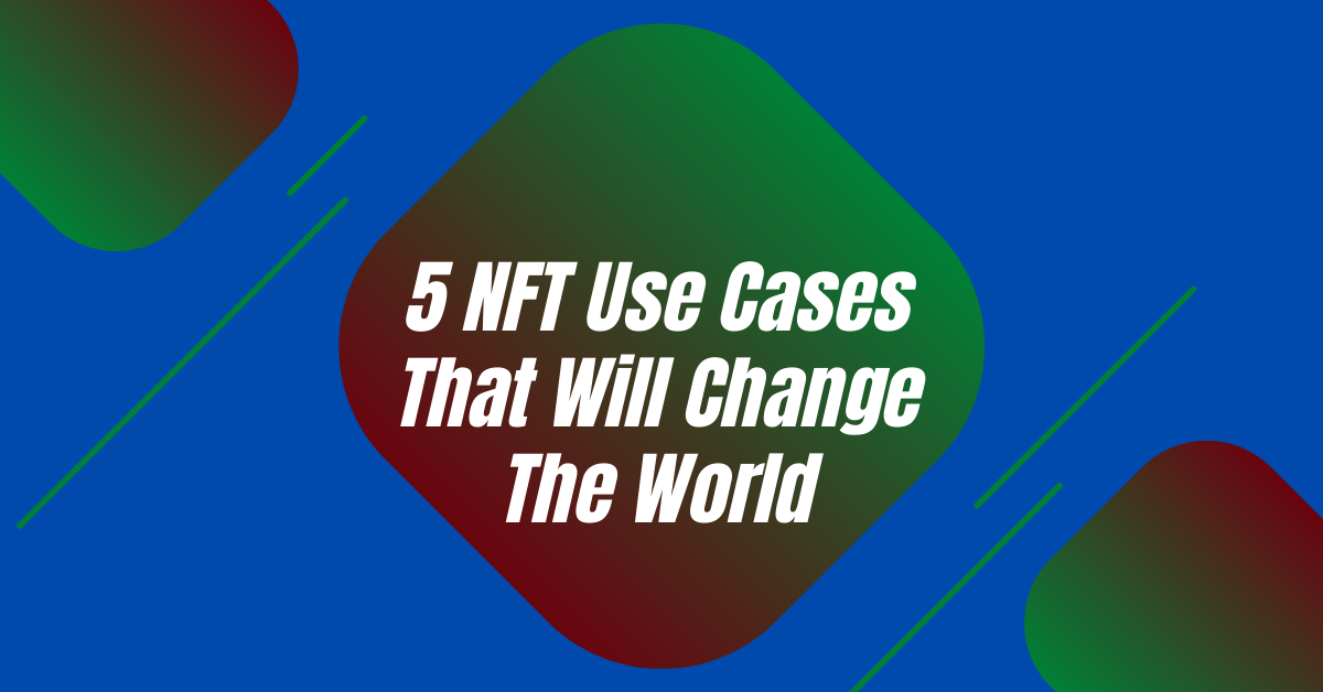 5 NFT Use Cases That Will Change The World