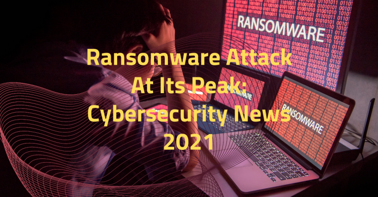 Ransomware Attack At Its Peak: Cybersecurity News 2021