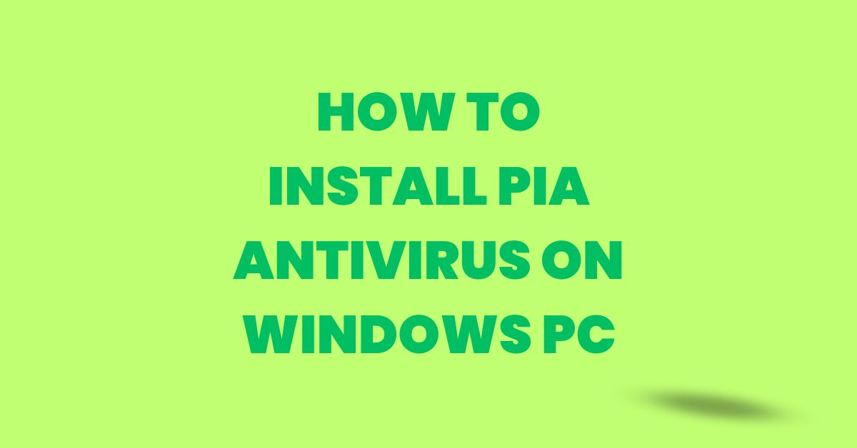 How To Install PIA Antivirus On Windows PC