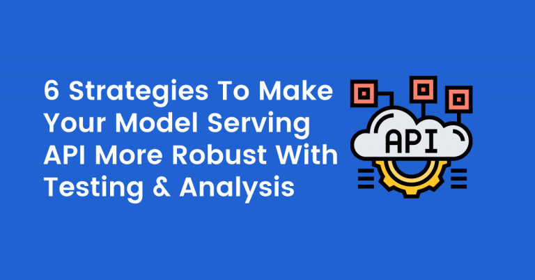 6 Strategies To Make Your Model Serving API More Robust With Testing & Analysis
