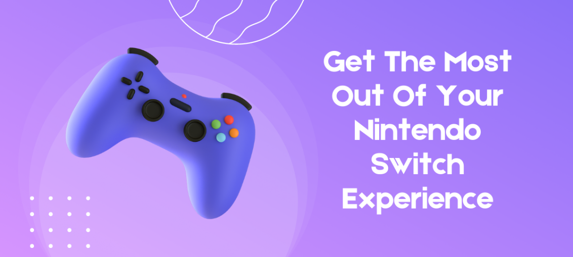 Get The Most Out Of Your Nintendo Switch Experience