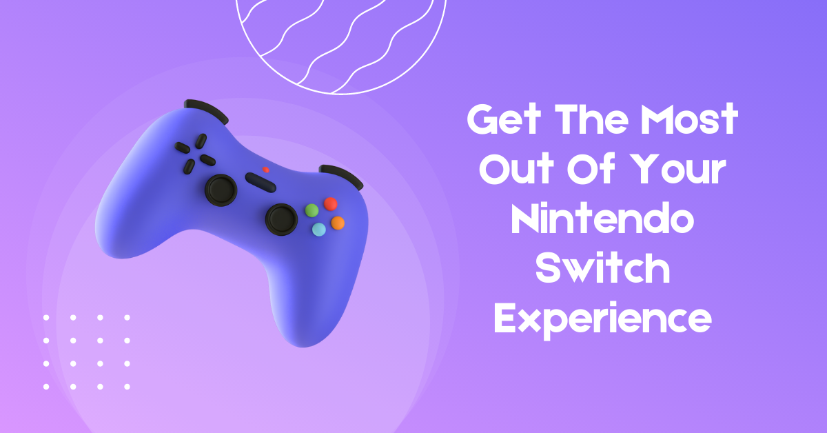 Get The Most Out Of Your Nintendo Switch Experience