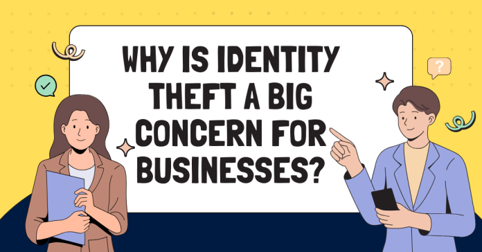 Why Is Identity Theft A Big Concern For Businesses?