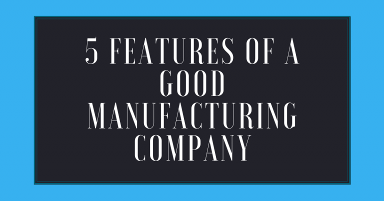 5 Features Of A Good Manufacturing Company