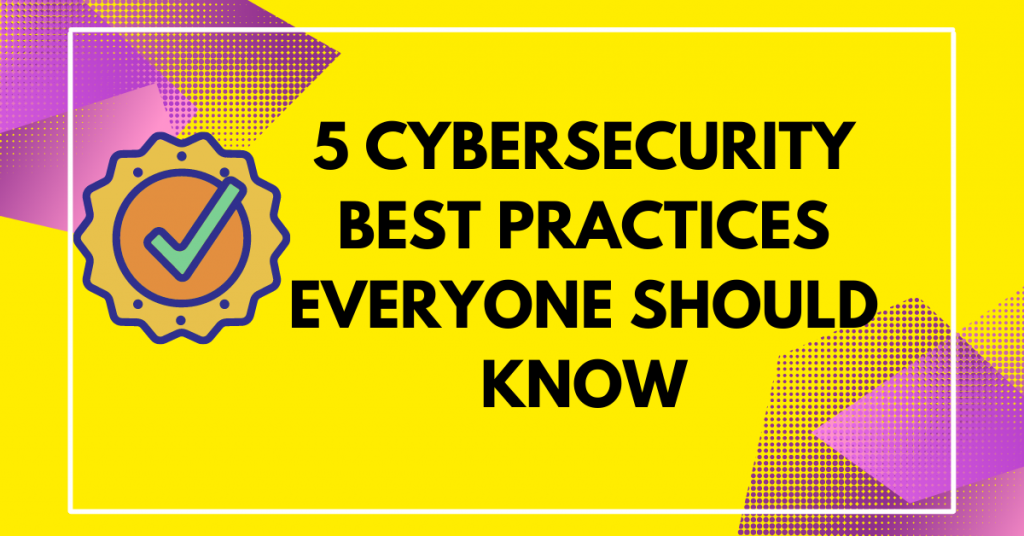 5 Cybersecurity Best Practices Everyone Should Know