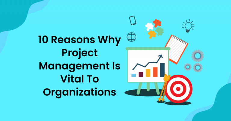 10 Reasons Why Project Management Is Vital To Organizations