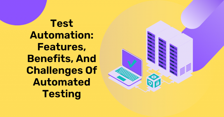 Test Automation: Features, Benefits, And Challenges Of Automated Testing