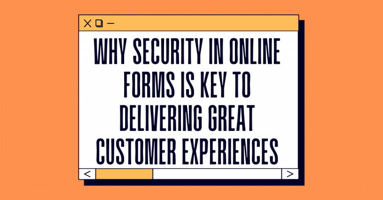 Why Security In Online Forms Is Key To Delivering Great Customer Experiences