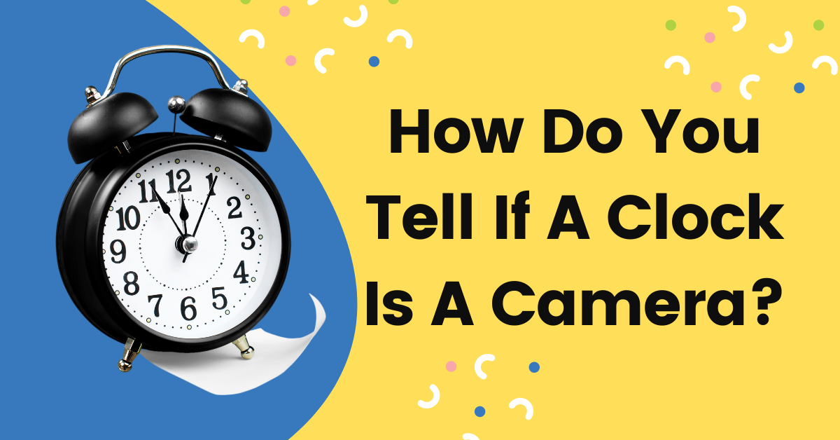 How Do You Tell If A Clock Is A Camera?