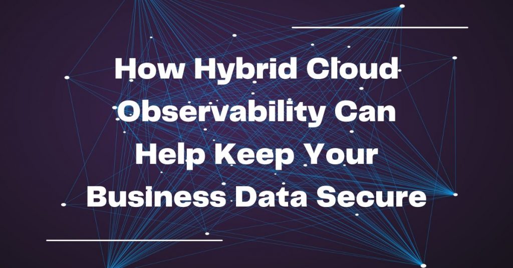 How Hybrid Cloud Observability Keep Your Business Data Secure