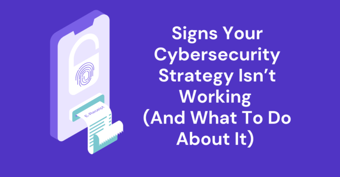 Signs Your Cybersecurity Strategy Isn’t Working (And What To Do About It)