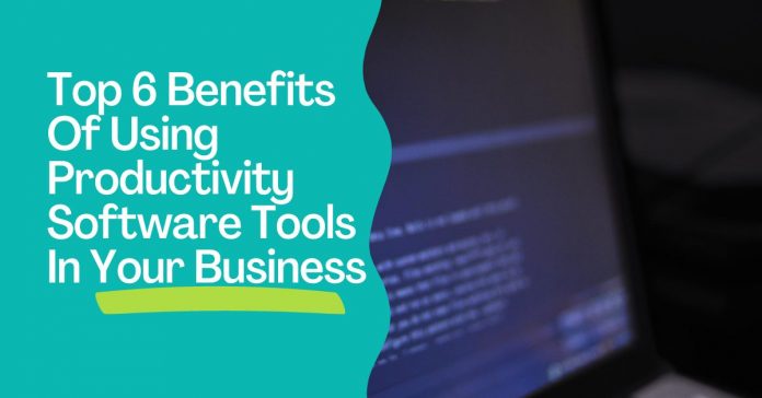 Top 6 Benefits Of Using Productivity Software Tools In Your Business