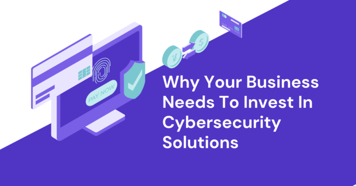 Why Your Business Needs To Invest In Cybersecurity Solutions