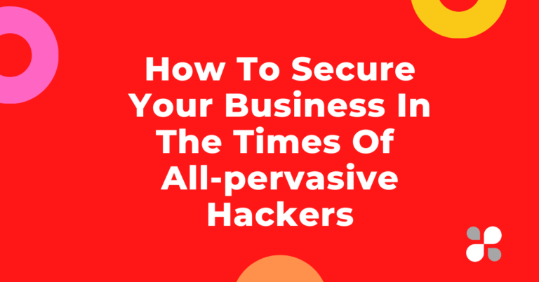How To Secure Your Business In The Times Of All-pervasive Hackers