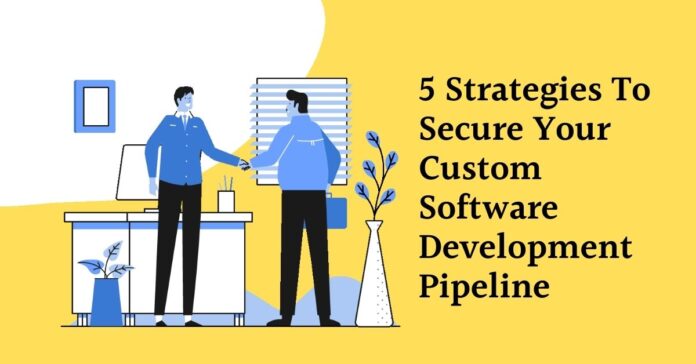 5 Strategies To Secure Your Custom Software Development Pipeline