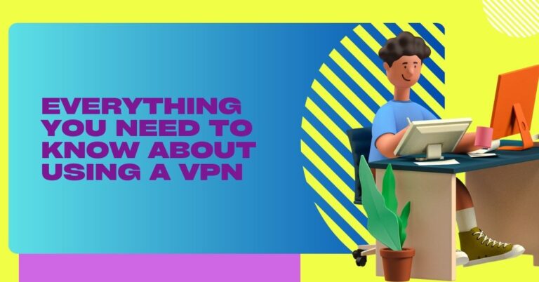 Everything You Need To Know About Using A VPN