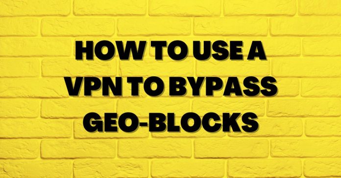 How to Use a VPN to Bypass Geo-Blocks Unlocking Access to Restricted Content
