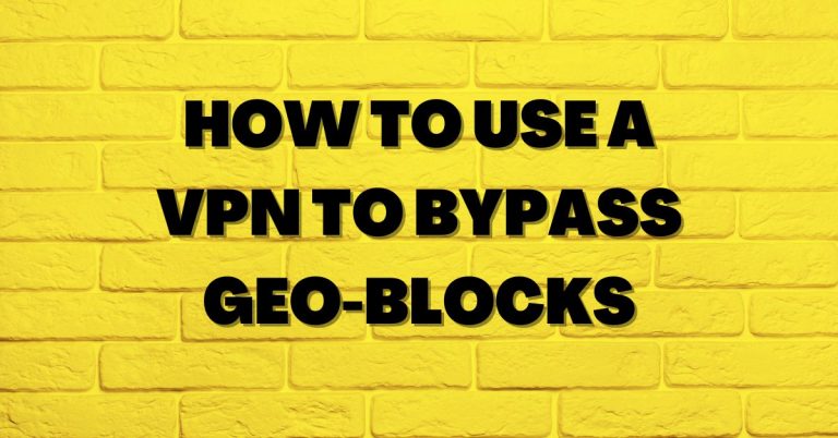 How to Use a VPN to Bypass Geo-Blocks: Unlocking Access to Restricted Content