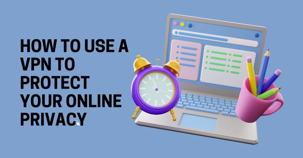 How to Use a VPN to Protect Your Online Privacy - SecureBlitz Cybersecurity