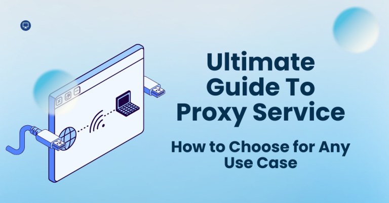 Ultimate Guide To Proxy Service: How to Choose for Any Use Case in 2025