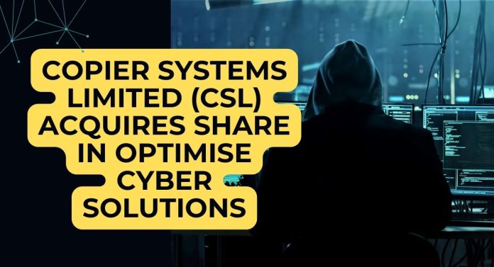 Hackers Beware! Copier Systems Limited (CSL) acquires share in Optimise Cyber Solutions