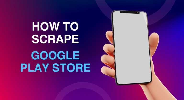 How to Scrape Google Play Store in 2025 (Complete, Updated Guide)