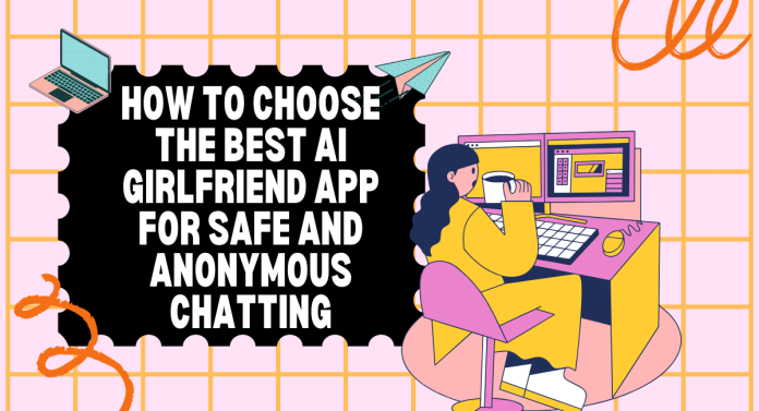 How to Choose the Best AI Girlfriend App for Safe and Anonymous Chatting