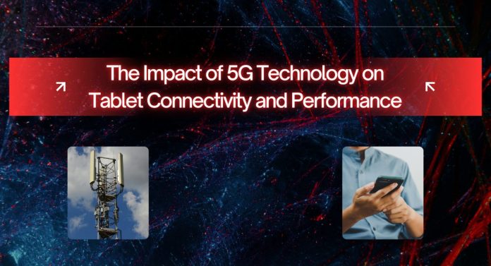The Impact of 5G Technology on Tablet Connectivity and Performance