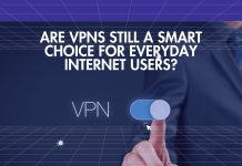Are VPNs Still a Smart Choice For Everyday Internet Users? Are VPNs Still a Smart Choice For Everyday Internet Users?