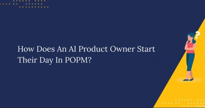 How Does An AI Product Owner Start Their Day In POPM How Does An AI Product Owner Start Their Day In POPM